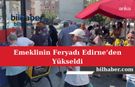 Emeklinin Feryadı Edirne’den Yükseldi
