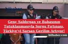 Genç Saldırgan ve Babasının Tutuklanmasıyla Sorgu Fırtınası, Türkiye'yi Sarsan Gerilim Artıyor!