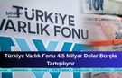 Türkiye Varlık Fonu 4,5 Milyar Dolar Borçla Tartışılıyor
