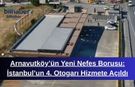 Arnavutköy’ün Yeni Nefes Borusu: İstanbul’un 4. Otogarı Hizmete Açıldı