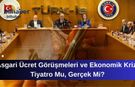 Asgari Ücret Görüşmeleri ve Ekonomik Kriz: Tiyatro Mu, Gerçek Mi?