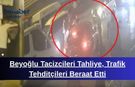 Beyoğlu Tacizcileri Tahliye, Trafik Tehditçileri Beraat Etti