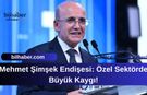 Mehmet Şimşek Endişesi: Özel Sektörde Büyük Kaygı!