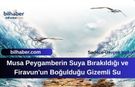 Musa Peygamberin Suya Bırakıldığı ve Firavun'un Boğulduğu Gizemli Su