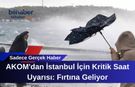AKOM'dan İstanbul İçin Kritik Saat Uyarısı: Fırtına Geliyor