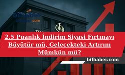 2.5 Puanlık İndirim Siyasi Fırtınayı Büyütür mü, Gelecekteki Artırım Mümkün mü?