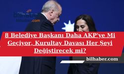 8 Belediye Başkanı Daha AKP'ye Mi Geçiyor, Kurultay Davası Her Şeyi Değiştirecek mi?