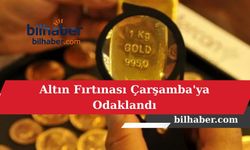 Altın Fırtınası Çarşamba'ya Odaklandı