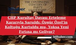 CHP Kurultay Davası Erteleme Kararıyla Sarsıldı: Özgür Özel’in Koltuğu Kurtuldu mu, Yoksa Yeni Fırtına mı Geliyor?