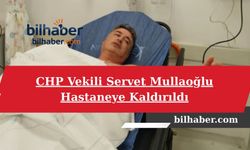 CHP Vekili Servet Mullaoğlu Hastaneye Kaldırıldı