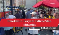 Emeklinin Feryadı Edirne’den Yükseldi