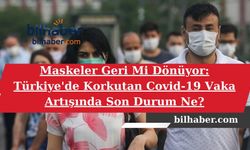 Maskeler Geri Mi Dönüyor: Türkiye'de Korkutan Covid-19 Vaka Artışında Son Durum Ne?