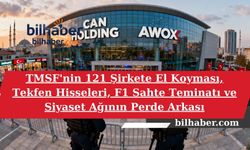 TMSF'nin 121 Şirkete El Koyması, Tekfen Hisseleri, F1 Sahte Teminatı ve Siyaset Ağının Perde Arkası