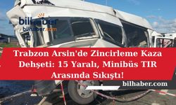 Trabzon Arsin'de Zincirleme Kaza Dehşeti: 15 Yaralı, Minibüs TIR Arasında Sıkıştı!
