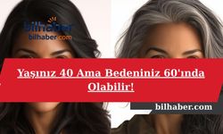 Yaşınız 40 Ama Bedeniniz 60'ında Olabilir!