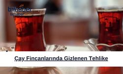 Çay Fincanlarında Gizlenen Tehlike