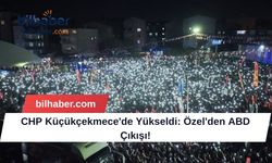 CHP Küçükçekmece'de Yükseldi: Özel'den ABD Çıkışı!