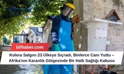 Kolera Salgını 23 Ülkeye Sıçradı, Binlerce Canı Yuttu – Afrika'nın Karanlık Gölgesinde Bir Halk Sağlığı Kabusu