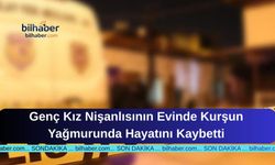 Genç Kız Nişanlısının Evinde Kurşun Yağmurunda Hayatını Kaybetti
