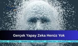 Gerçek Yapay Zeka Henüz Yok