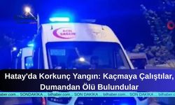Hatay'da Korkunç Yangın: Kaçmaya Çalıştılar, Dumandan Ölü Bulundular