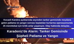 Karadeniz'de Alarm: Tanker Gemisinde Şüpheli Patlama ve Yangın