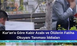 Kur'an'a Göre Kabir Azabı ve Ölülerin Fatiha Okuyanı Tanıması İddiaları
