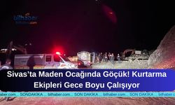 Sivas’ta Maden Ocağında Göçük! Kurtarma Ekipleri Gece Boyu Çalışıyor