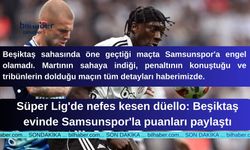 Süper Lig'de nefes kesen düello: Beşiktaş evinde Samsunspor'la puanları paylaştı