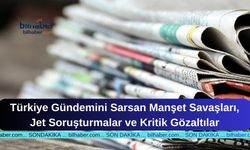 Türkiye Gündemini Sarsan Manşet Savaşları, Jet Soruşturmalar ve Kritik Gözaltılar