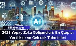 2025 Yapay Zeka Gelişmeleri: En Çarpıcı Yenilikler ve Gelecek Tahminleri
