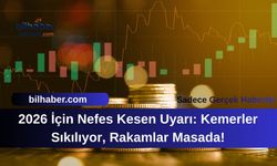 2026 İçin Nefes Kesen Uyarı: Kemerler Sıkılıyor, Rakamlar Masada!