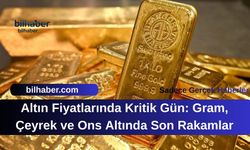 Altın Fiyatlarında Kritik Gün: Gram, Çeyrek ve Ons Altında Son Rakamlar