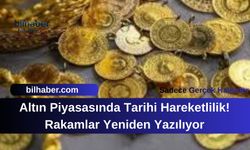 Altın Piyasasında Tarihi Hareketlilik! Rakamlar Yeniden Yazılıyor