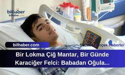 Bir Lokma Çiğ Mantar, Bir Günde Karaciğer Felci: Babadan Oğula Hayat Kurtaran Nakil Mucizesi!
