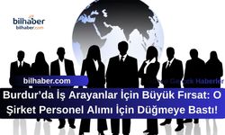Burdur’da İş Arayanlar İçin Büyük Fırsat: O Şirket Personel Alımı İçin Düğmeye Bastı!