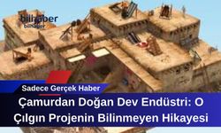 Çamurdan Doğan Dev Endüstri: O Çılgın Projenin Bilinmeyen Hikayesi