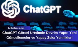 ChatGPT Görsel Üretimde Devrim Yaptı: Yeni Güncellemeler ve Yapay Zeka Yenilikleri