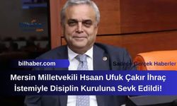 CHP'de Şok Karar: Mersin Milletvekili Hsaan Ufuk Çakır İhraç İstemiyle Disiplin Kuruluna Sevk Edildi!