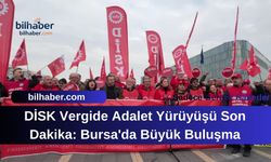 DİSK Vergide Adalet Yürüyüşü Son Dakika: Bursa'da Büyük Buluşma