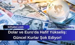 Dolar ve Euro'da Hafif Yükseliş: Güncel Kurlar Şok Ediyor!