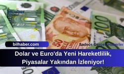 Dolar ve Euro'da Yeni Hareketlilik, Piyasalar Yakından İzleniyor!
