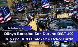 Dünya Borsaları Son Durum: BIST 100 Düşüşte, ABD Endeksleri Rekor Kırdı!