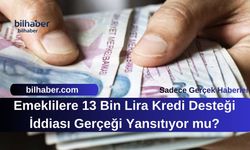 Emeklilere 13 Bin Lira Kredi Desteği İddiası Gerçeği Yansıtıyor mu?