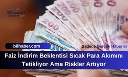 Faiz İndirim Beklentisi Sıcak Para Akımını Tetikliyor Ama Riskler Artıyor
