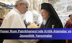 Fener Rum Patrikhanesi'nde Kritik Atamalar ve Jeopolitik Yansımalar