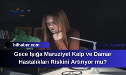 Gece Işığa Maruziyet Kalp ve Damar Hastalıkları Riskini Artırıyor mu?