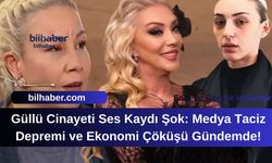 Güllü Cinayeti Ses Kaydı Şok: Medya Taciz Depremi ve Ekonomi Çöküşü Gündemde!
