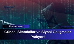 Güncel Skandallar ve Siyasi Gelişmeler Patlıyor!