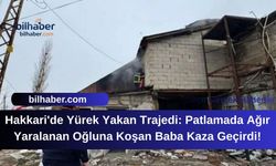 Hakkari'de Yürek Yakan Trajedi: Patlamada Ağır Yaralanan Oğluna Koşan Baba Kaza Geçirdi!